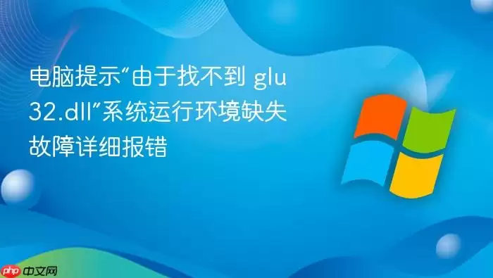 电脑提示“由于找不到 glu32.dll”系统运行环境缺失故障详细报错