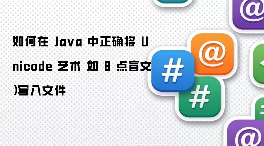 如何在 Ja va 中正确将 Unicode 艺术（如 8 点盲文）写入文件