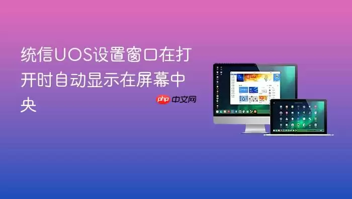 统信UOS设置窗口在打开时自动显示在屏幕中央