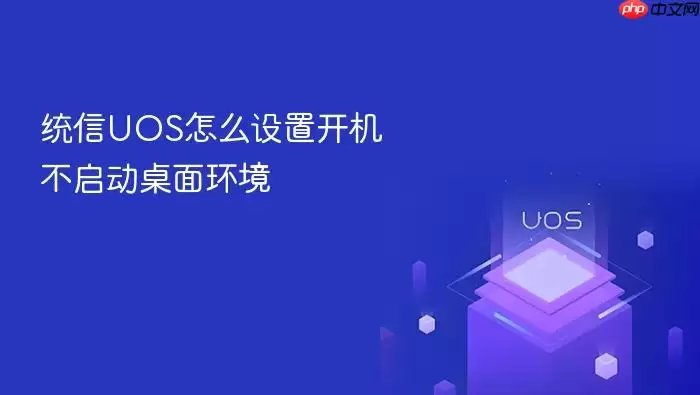 统信UOS怎么设置开机不启动桌面环境