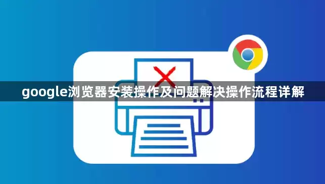 google浏览器安装操作及问题解决操作流程详解