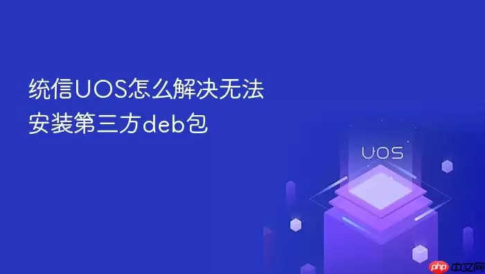 统信UOS怎么解决无法安装第三方deb包