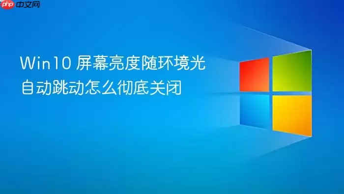 Win10 屏幕亮度随环境光自动跳动怎么彻底关闭