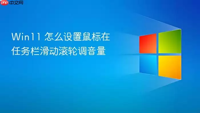 Win11 怎么设置鼠标在任务栏滑动滚轮调音量