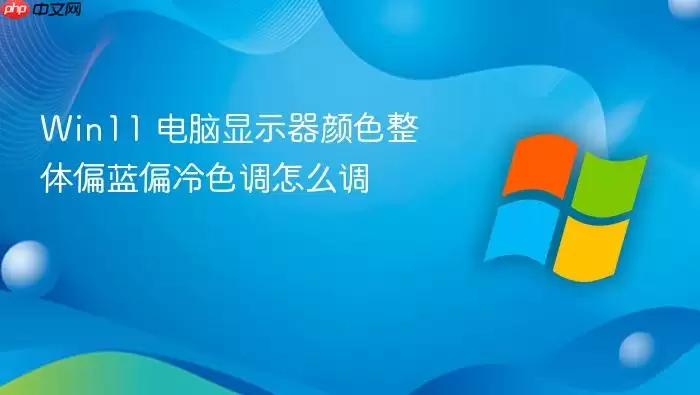 Win11 电脑显示器颜色整体偏蓝偏冷色调怎么调
