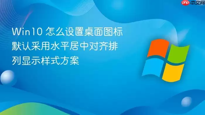 Win10 怎么设置桌面图标默认采用水平居中对齐排列显示样式方案