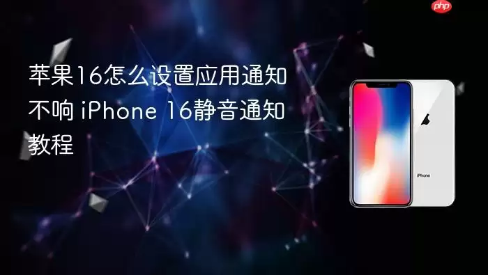 苹果16怎么设置应用通知不响 iPhone 16静音通知教程