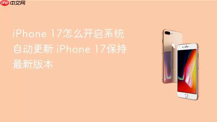 iPhone 17怎么开启系统自动更新 iPhone 17保持最新版本