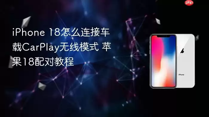 iPhone 18怎么连接车载CarPlay无线模式 苹果18配对教程