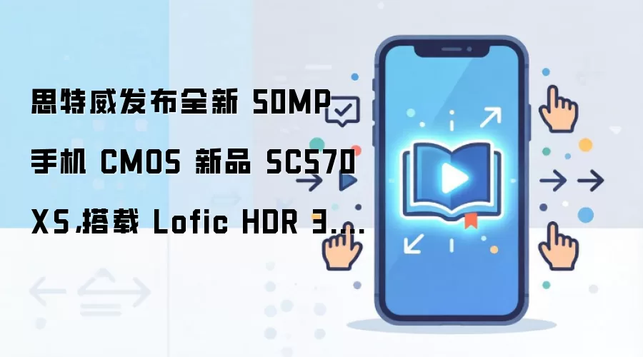 思特威发布全新 50MP 手机 CMOS 新品 SC570XS,搭载 Lofic HDR 3.0 技术