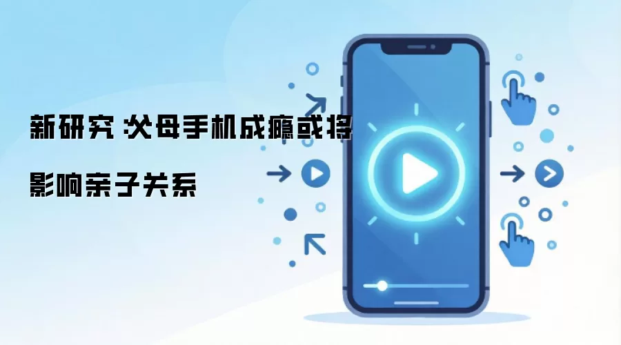 新研究:父母手机成瘾或将影响亲子关系