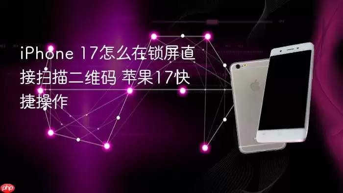 iPhone 17怎么在锁屏直接扫描二维码 苹果17快捷操作