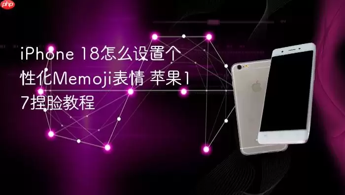 iPhone 18怎么设置个性化Memoji表情 苹果17捏脸教程