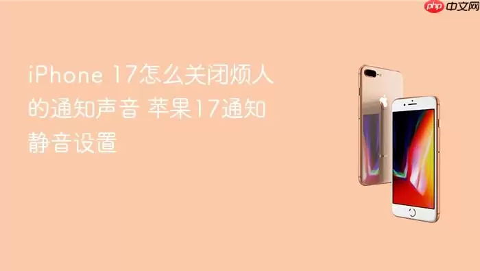 iPhone 17怎么关闭烦人的通知声音 苹果17通知静音设置