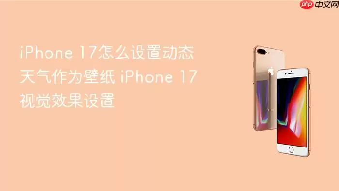 iPhone 17怎么设置动态天气作为壁纸 iPhone 17视觉效果设置