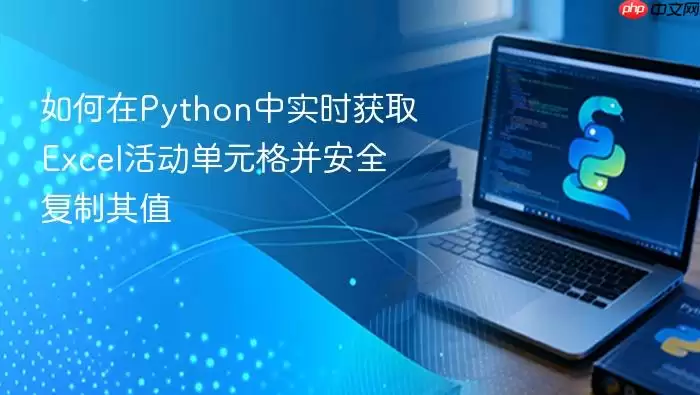 如何在Python中实时获取Excel活动单元格并安全复制其值