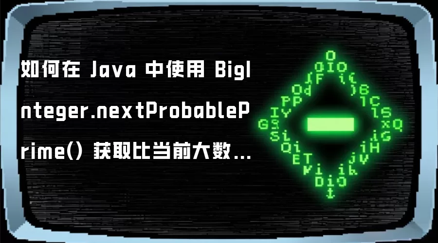 如何在 Java 中使用 BigInteger.nextProbablePrime() 获取比当前大数稍大的下一个质数