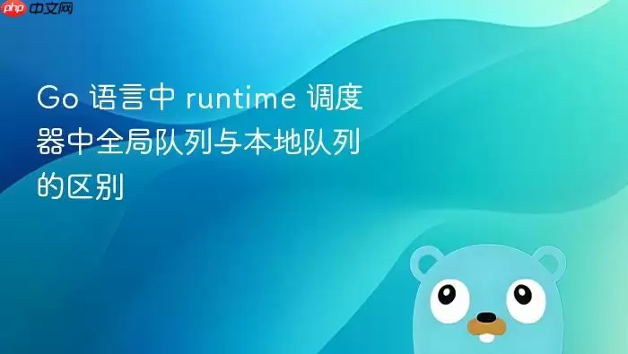 Go 语言中 runtime 调度器中全局队列与本地队列的区别
