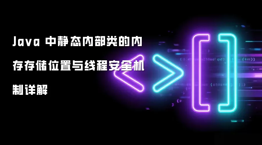 Ja va 中静态内部类的内存存储位置与线程安全机制详解