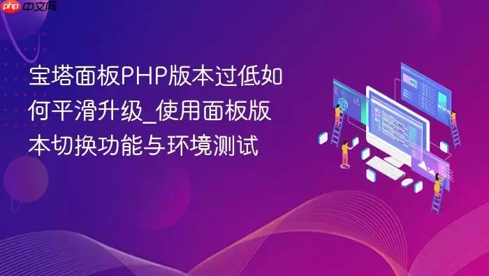 宝塔面板PHP版本过低如何平滑升级_使用面板版本切换功能与环境测试