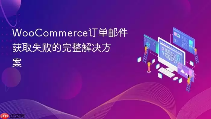 WooCommerce订单邮件获取失败的完整解决方案