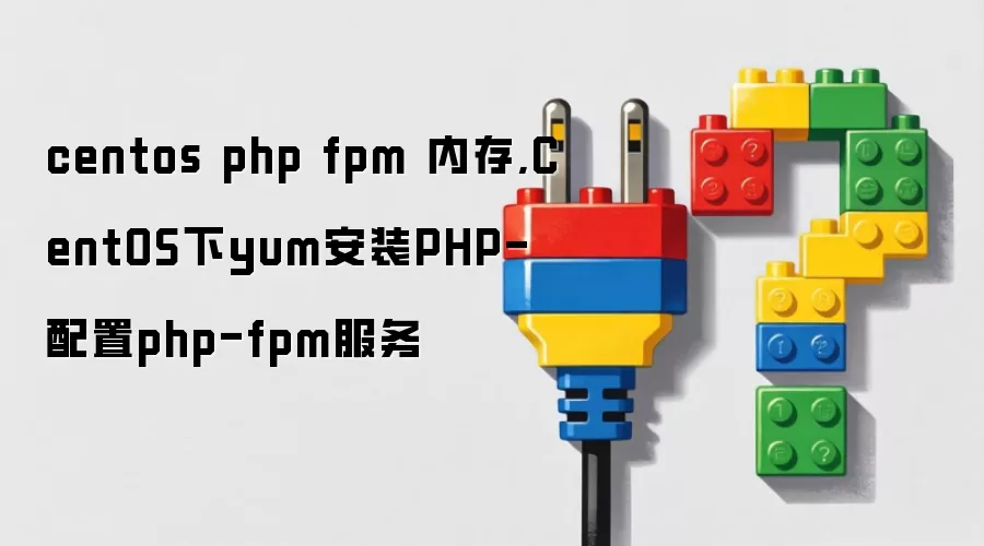 centos php fpm 内存,CentOS下yum安装PHP-配置php-fpm服务
