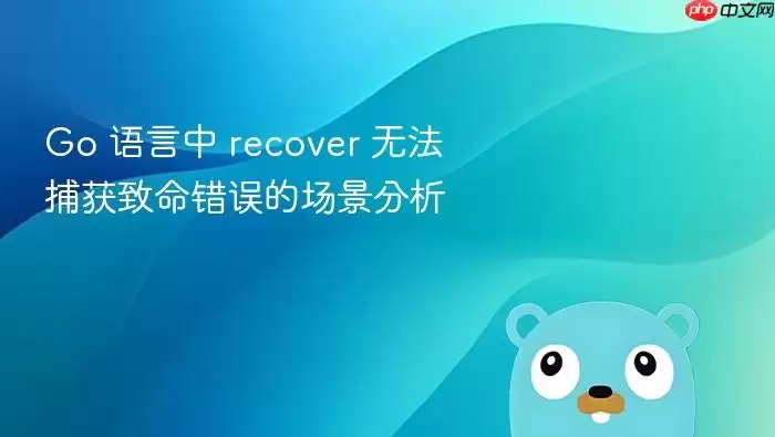 Go 语言中 recover 无法捕获致命错误的场景分析