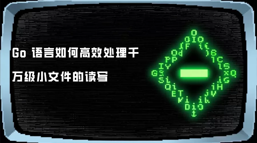 Go 语言如何高效处理千万级小文件的读写