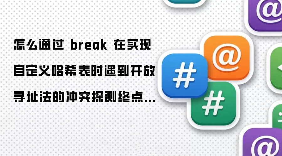 怎么通过 break 在实现自定义哈希表时遇到开放寻址法的冲突探测终点时停止搜索