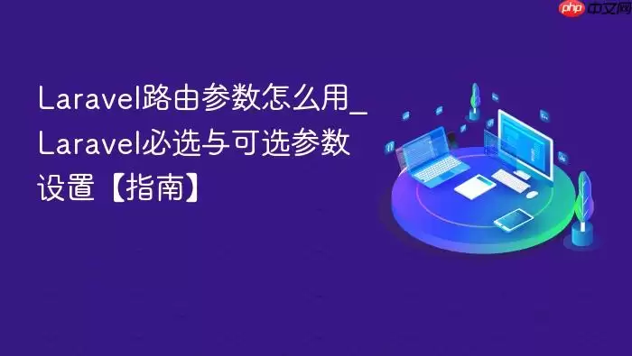 Laravel路由参数怎么用_Laravel必选与可选参数设置【指南】