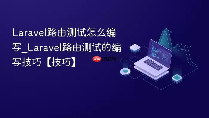 Laravel路由测试怎么编写_Laravel路由测试的编写技巧【技巧】