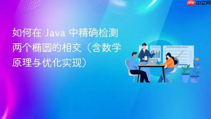 如何在 Java 中精确检测两个椭圆的相交（含数学原理与优化实现）