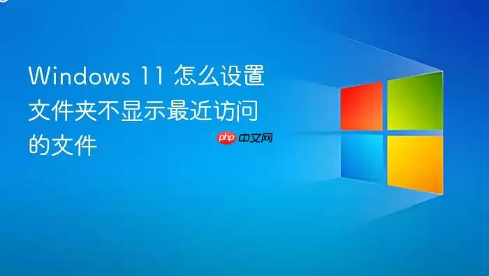 Windows 11 怎么设置文件夹不显示最近访问的文件