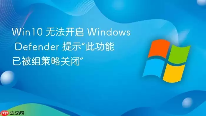 Win10 无法开启 Windows Defender 提示“此功能已被组策略关闭”