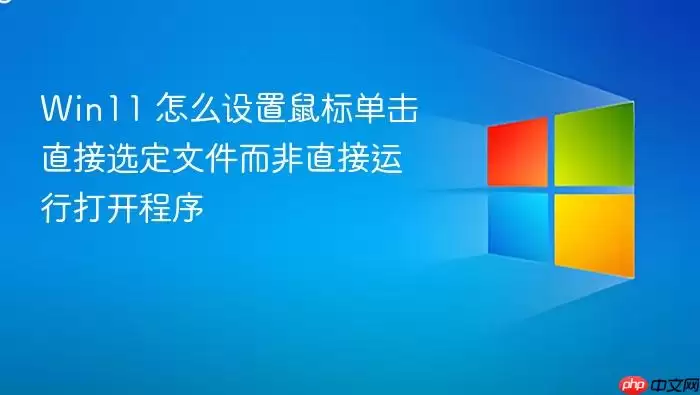 Win11 怎么设置鼠标单击直接选定文件而非直接运行打开程序