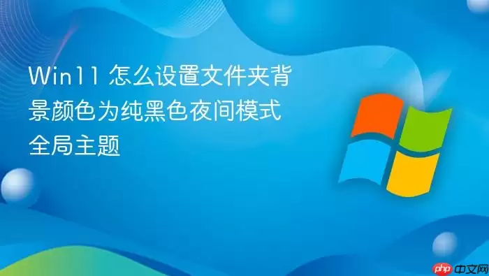 Win11 怎么设置文件夹背景颜色为纯黑色夜间模式全局主题