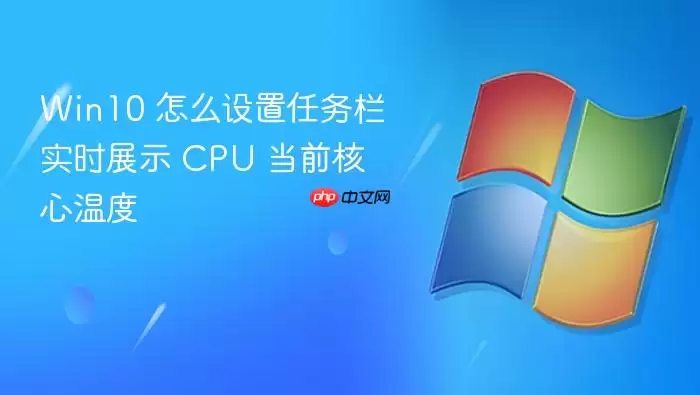 Win10 怎么设置任务栏实时展示 CPU 当前核心温度
