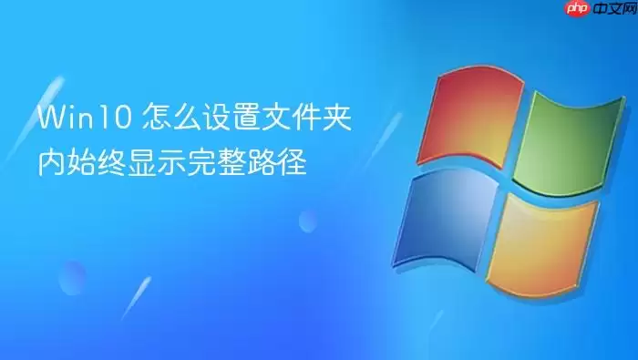 Win10 怎么设置文件夹内始终显示完整路径