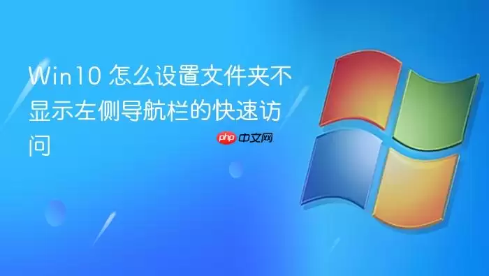 Win10 怎么设置文件夹不显示左侧导航栏的快速访问