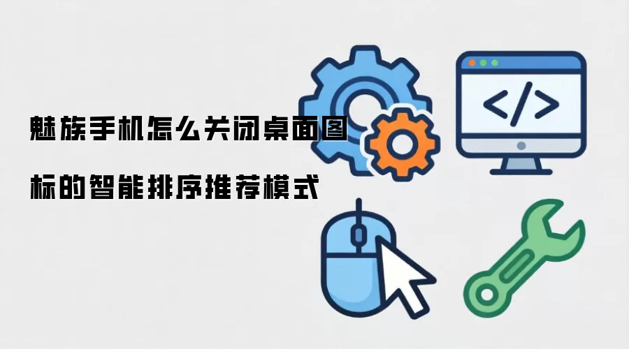 魅族手机怎么关闭桌面图标的智能排序推荐模式