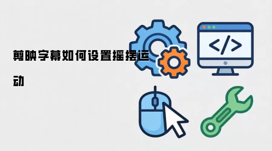 剪映字幕如何设置摇摆运动
