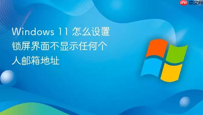 Windows 11 怎么设置锁屏界面不显示任何个人邮箱地址
