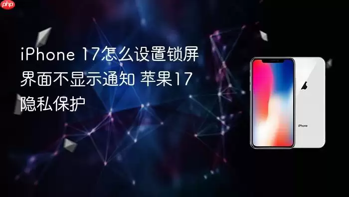 iPhone 17怎么设置锁屏界面不显示通知 苹果17隐私保护