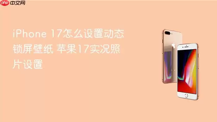 iPhone 17怎么设置动态锁屏壁纸 苹果17实况照片设置
