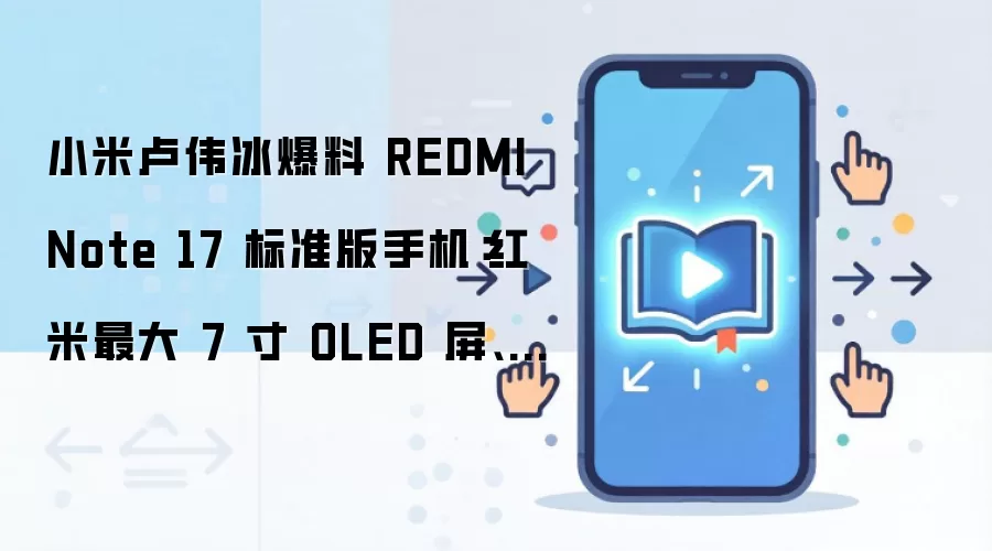小米卢伟冰爆料 REDMI Note 17 标准版手机:红米最大 7 寸 OLED 屏、同档罕有 8000mAh 电池