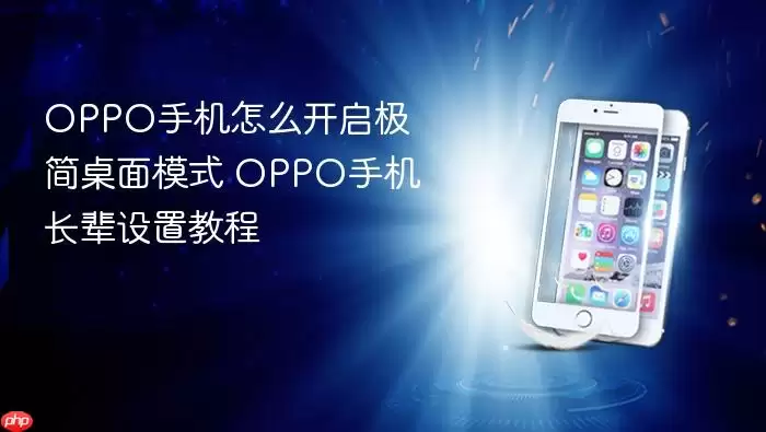OPPO手机怎么开启极简桌面模式 OPPO手机长辈设置教程