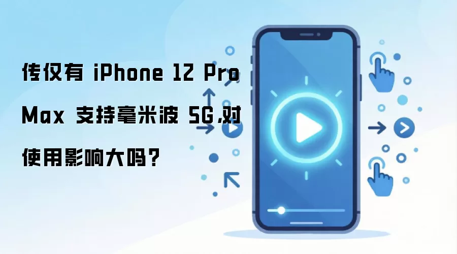 传仅有 iPhone 12 Pro Max 支持毫米波 5G,对使用影响大吗?