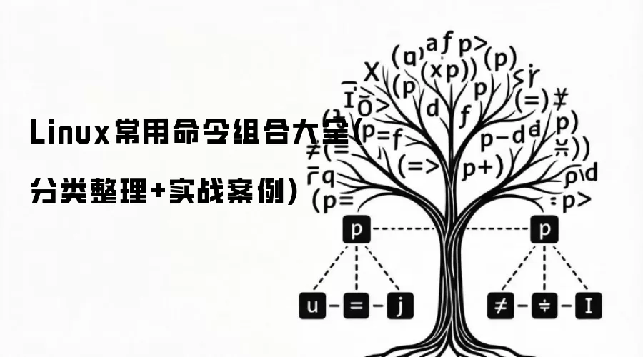 Linux常用命令组合大全(分类整理+实战案例)