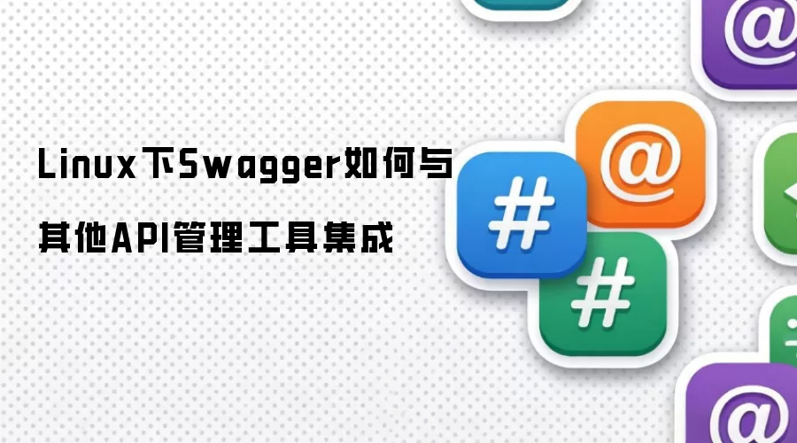 Linux下Swagger如何与其他API管理工具集成