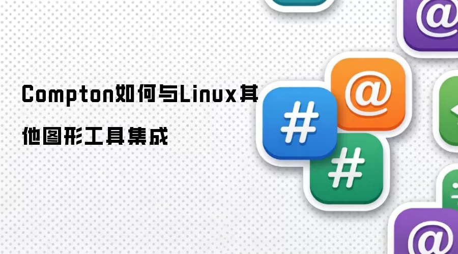 Compton如何与Linux其他图形工具集成